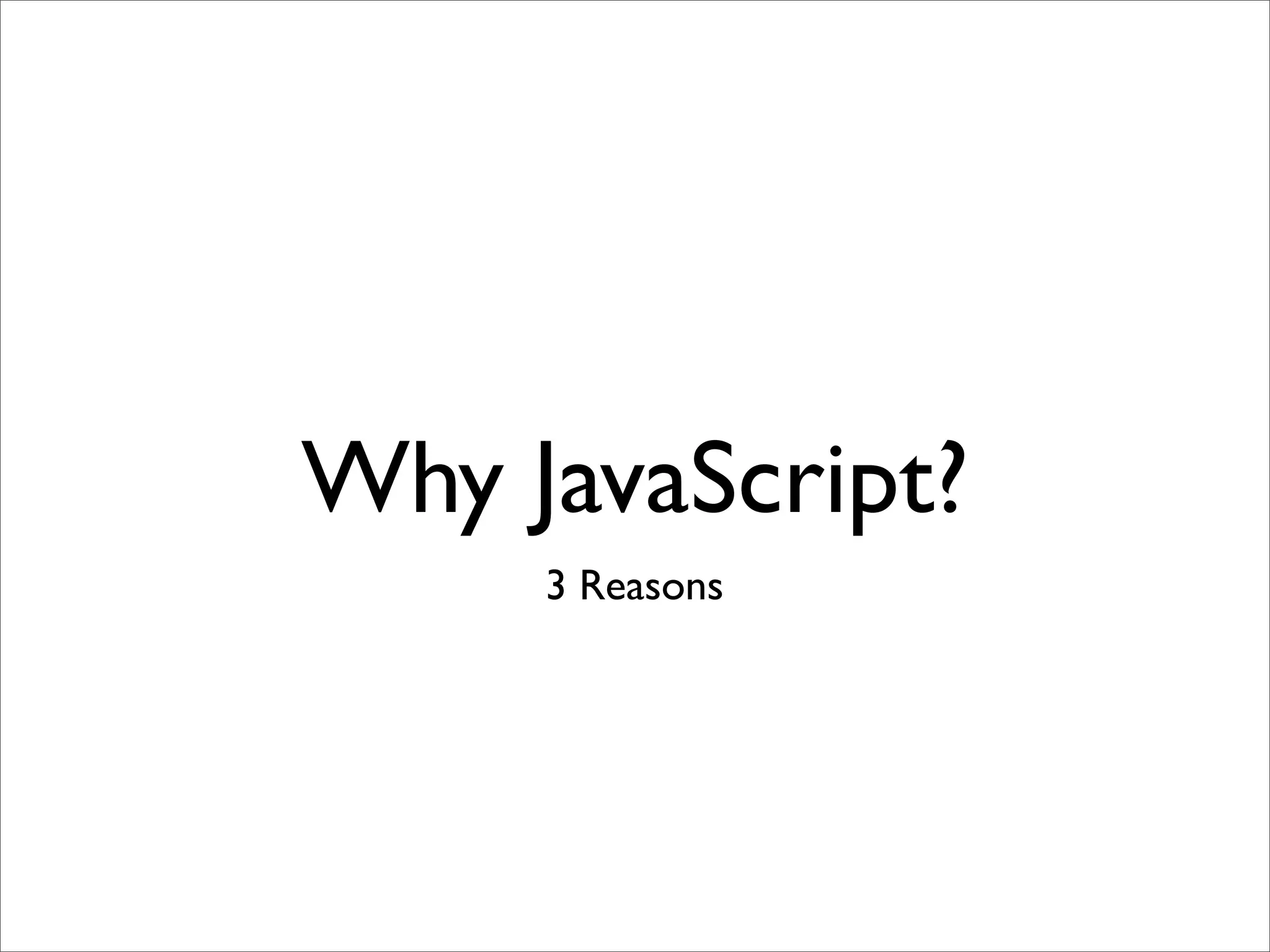 Why JavaScript?
     3 Reasons
 
