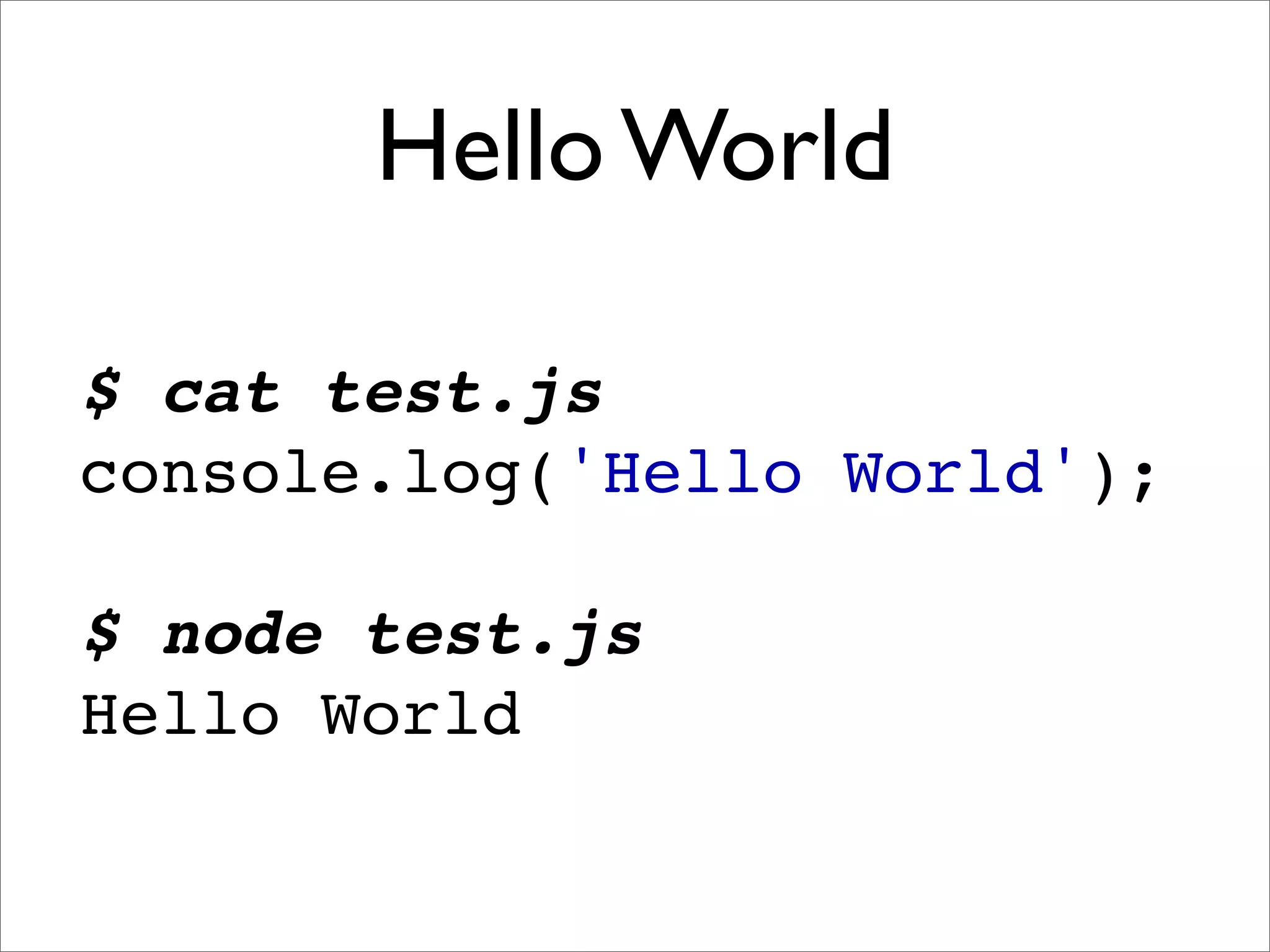 Hello World

$ cat test.js
console.log('Hello World');

$ node test.js
Hello World
 