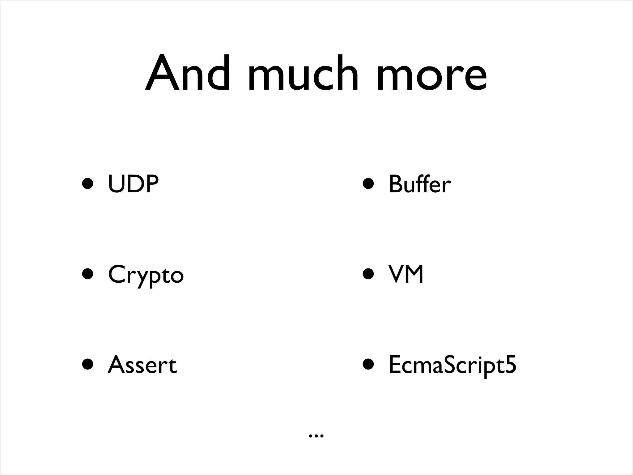 And much more

• UDP            • Buffer

• Crypto         • VM

• Assert         • EcmaScript5
           ...
 