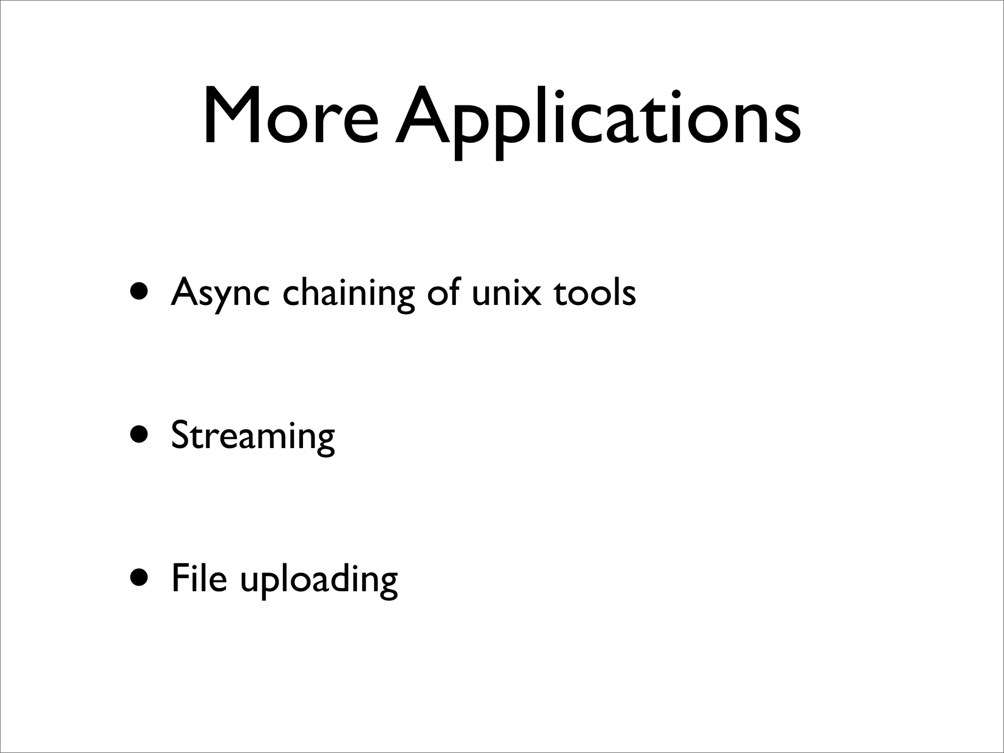 More Applications

• Async chaining of unix tools

• Streaming

• File uploading
 