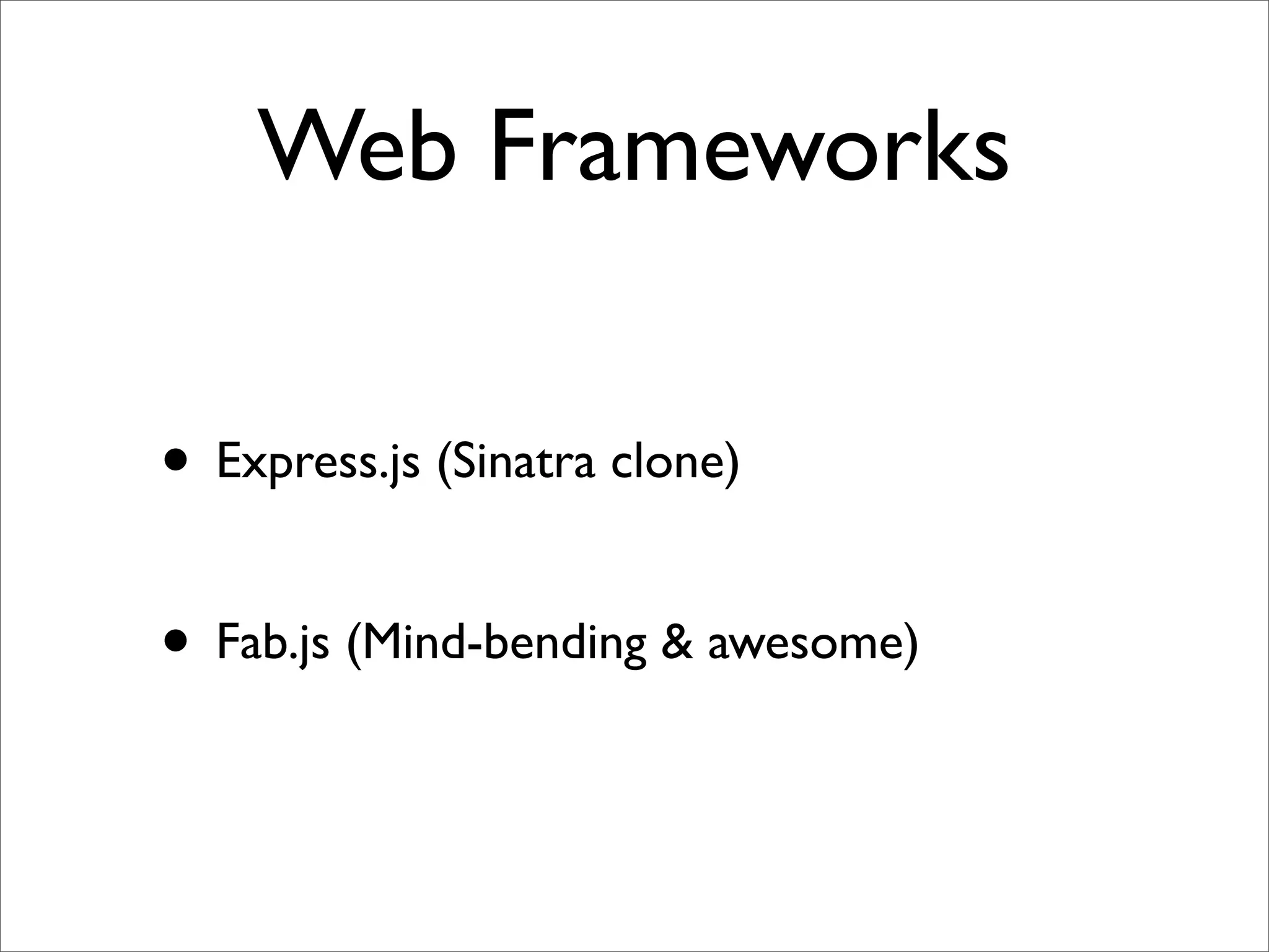 Web Frameworks

• Express.js (Sinatra clone)

• Fab.js (Mind-bending & awesome)
 
