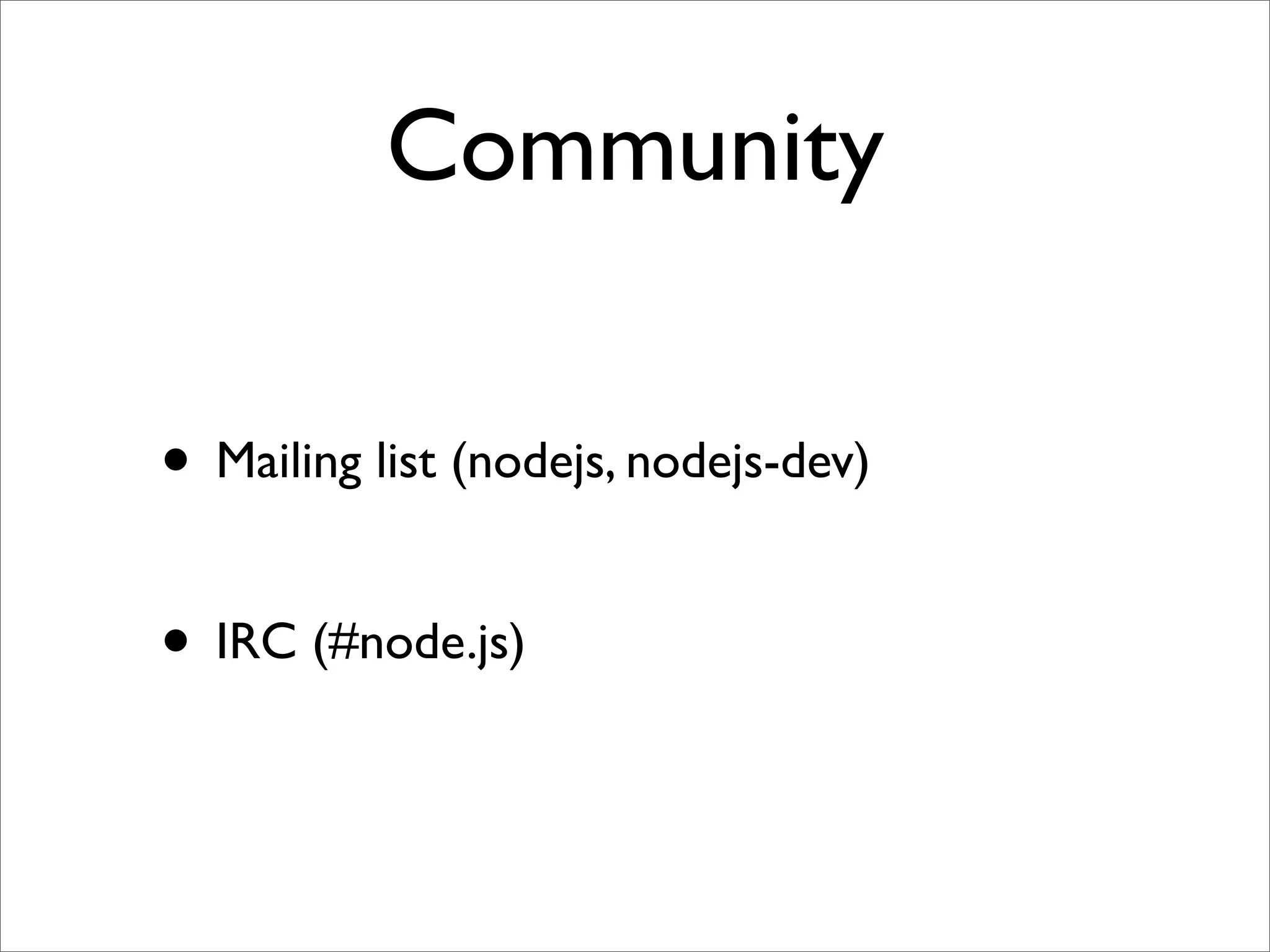 Community

• Mailing list (nodejs, nodejs-dev)

• IRC (#node.js)
 