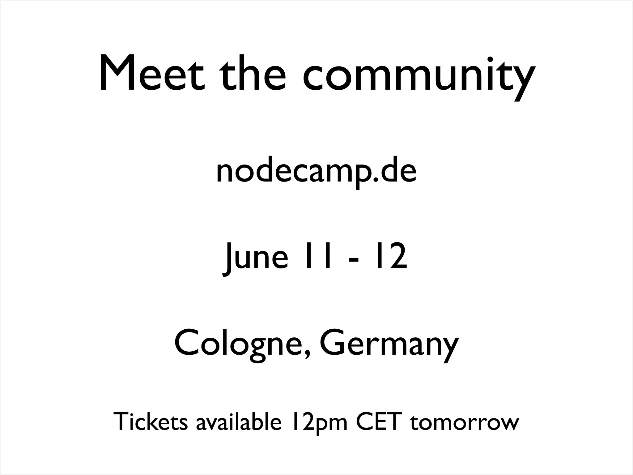 Meet the community
        nodecamp.de

         June 11 - 12

     Cologne, Germany
Tickets available 12pm CET tomorrow
 