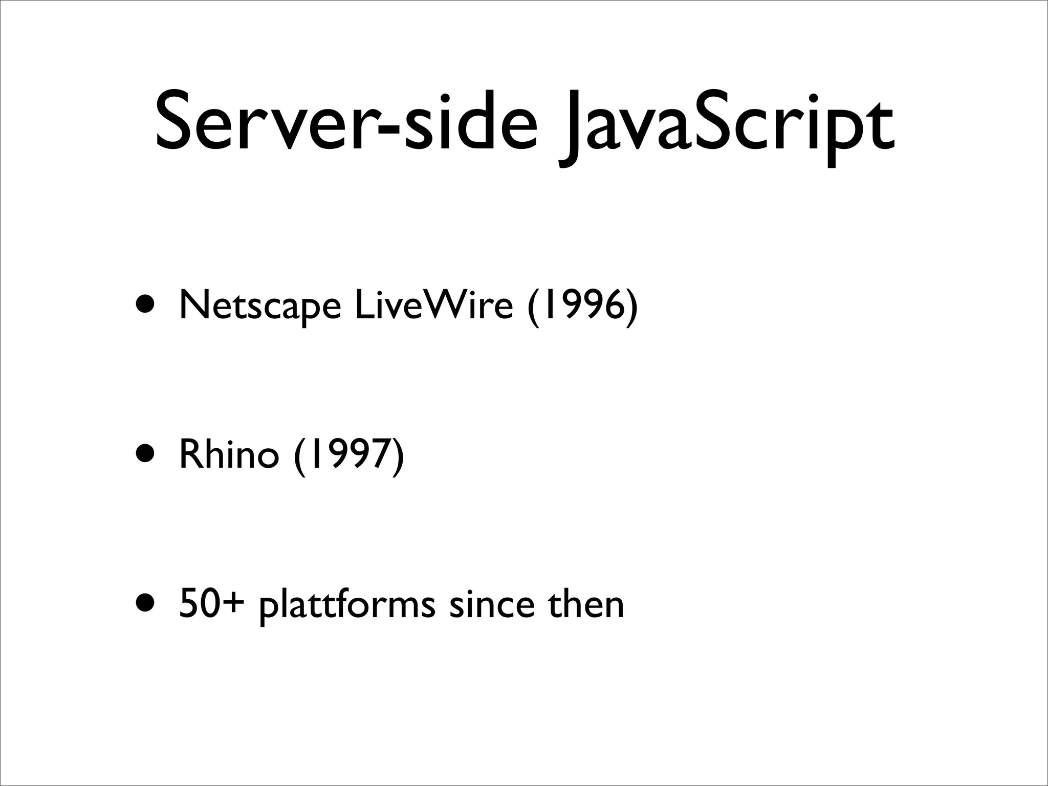 Server-side JavaScript

• Netscape LiveWire (1996)

• Rhino (1997)

• 50+ plattforms since then
 