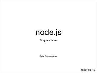 node.js
 A quick tour



 Felix Geisendörfer




                      20.04.2011 (v6)
 