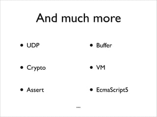 And much more

• UDP            • Buffer

• Crypto         • VM

• Assert         • EcmaScript5
           ...
 