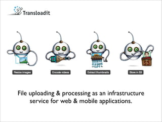 File uploading & processing as an infrastructure
     service for web & mobile applications.
 