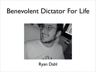 Benevolent Dictator For Life




          Ryan Dahl
 