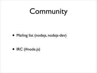 Community

• Mailing list (nodejs, nodejs-dev)

• IRC (#node.js)
 