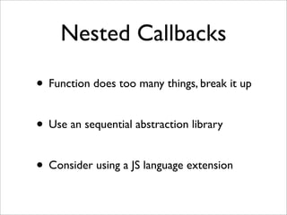 Nested Callbacks

• Function does too many things, break it up

• Use an sequential abstraction library

• Consider using a JS language extension
 