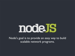 Node's goal is to provide an easy way to build
        scalable network programs.
 
