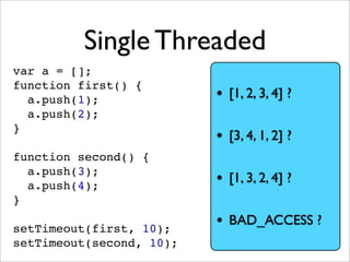 Single Threaded
var a = [];
function first() {
  a.push(1);              • [1, 2, 3, 4] ?
  a.push(2);
}
                 ...