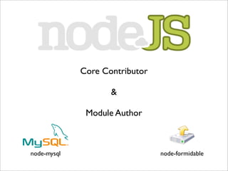 Core Contributor

                    &

              Module Author



node-mysql                      node-formidable
 