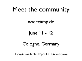 Meet the community
        nodecamp.de

         June 11 - 12

     Cologne, Germany
Tickets available 12pm CET tomorrow
 