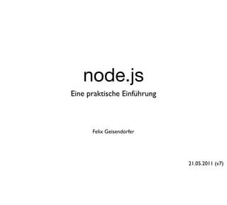 node.js
Eine praktische Einführung



      Felix Geisendörfer




                             21.05.2011 (v7)
 
