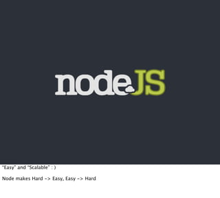 “Easy” and “Scalable” : )

Node makes Hard -> Easy, Easy -> Hard
 