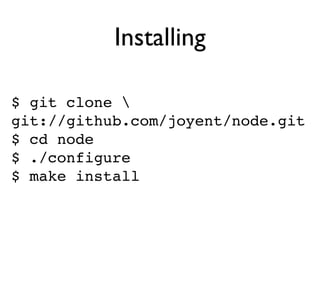 Installing

$ git clone 
git://github.com/joyent/node.git
$ cd node
$ ./configure
$ make install
 
