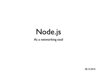 Node.js
As a networking tool




                       28.12.2010
 