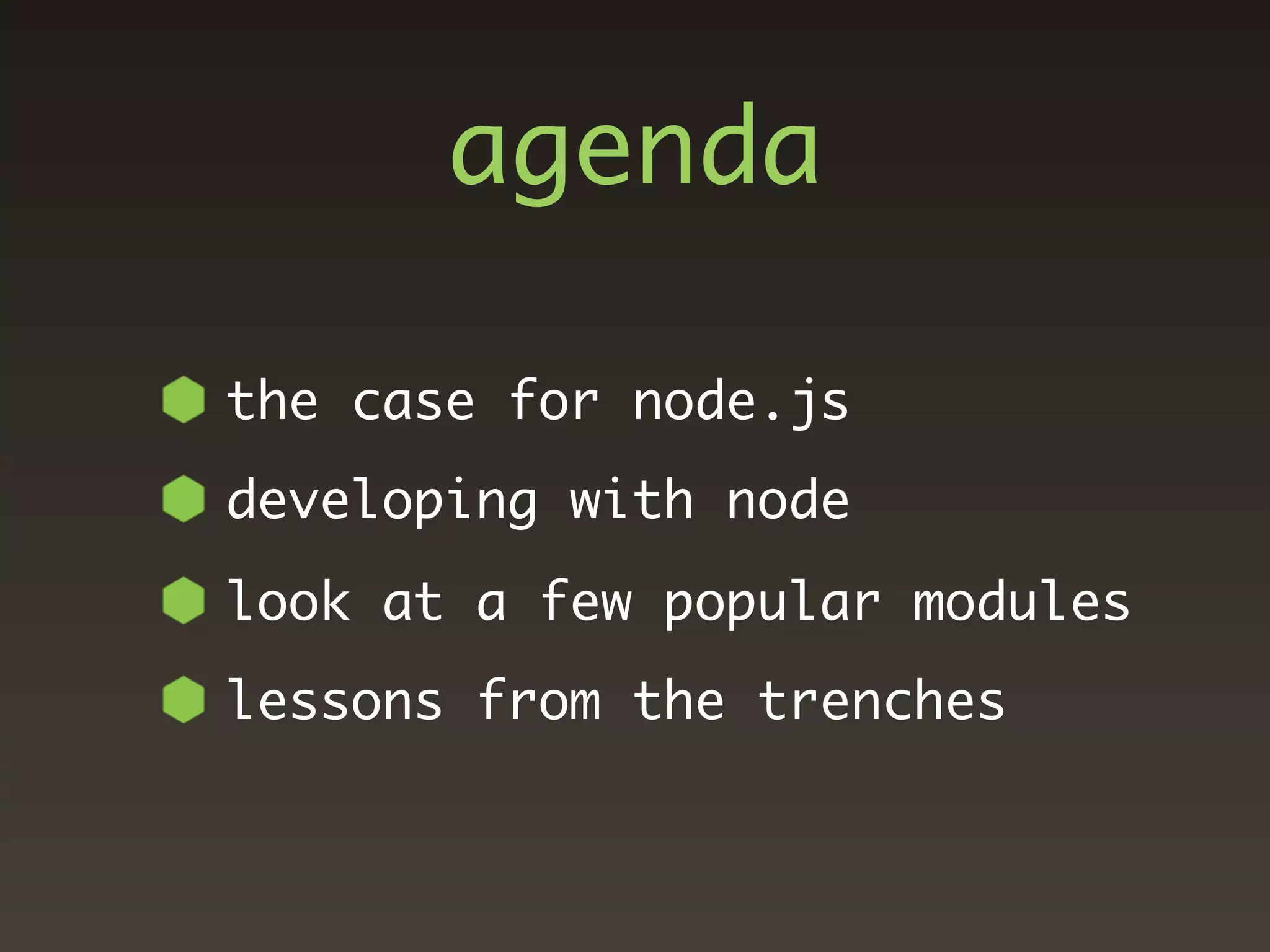 agenda

the case for node.js
developing with node
look at a few popular modules
lessons from the trenches
 