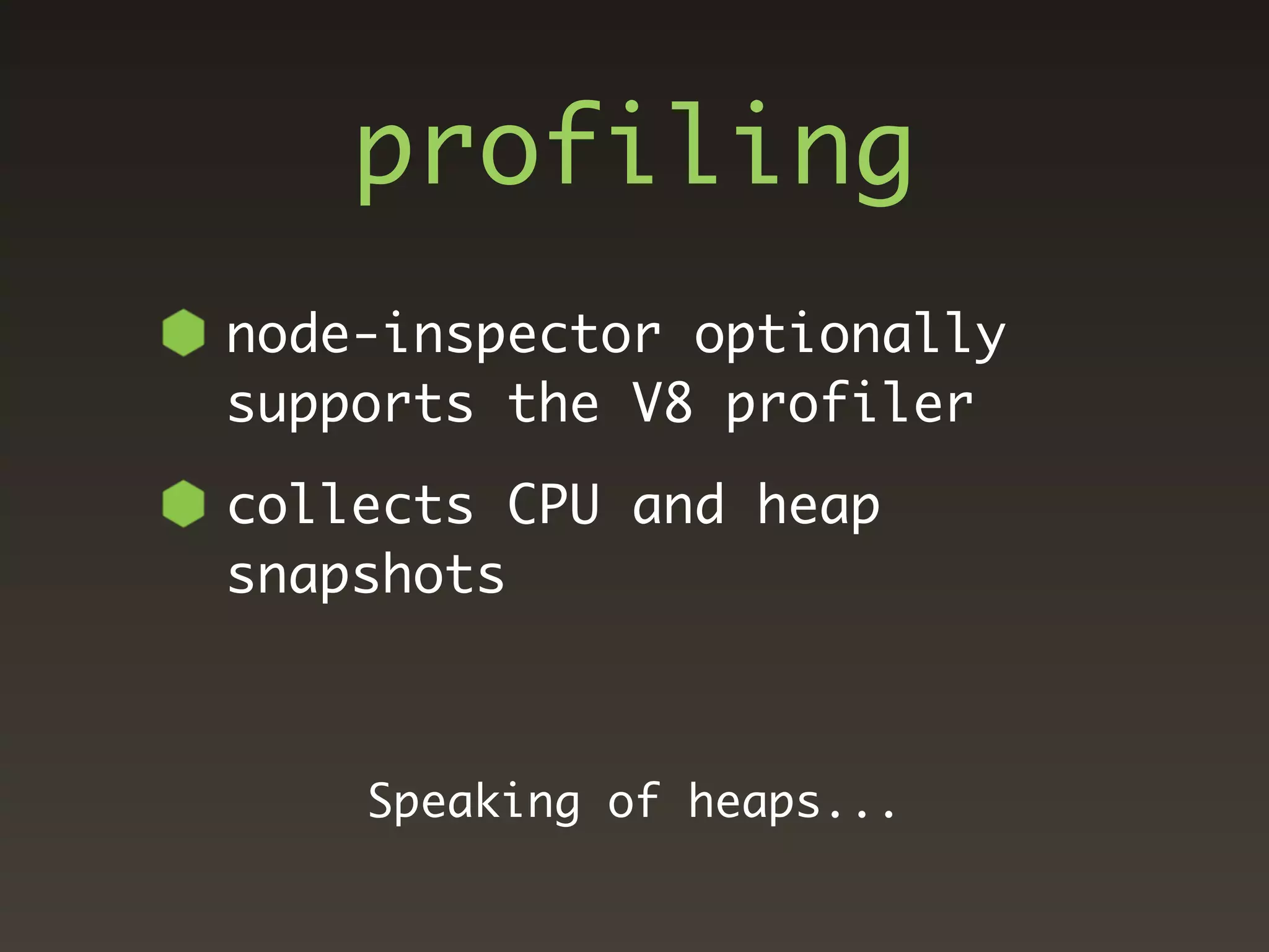 profiling
node-inspector optionally
supports the V8 profiler
collects CPU and heap
snapshots



    Speaking of heaps...
 