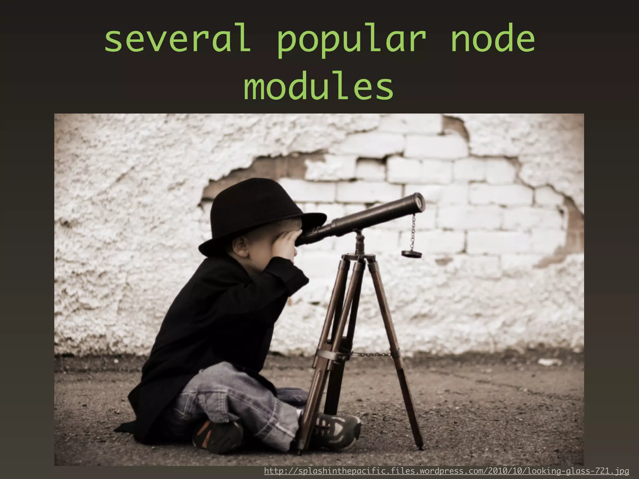 several popular node
       modules




       http://splashinthepacific.files.wordpress.com/2010/10/looking-glass-721.jpg
 