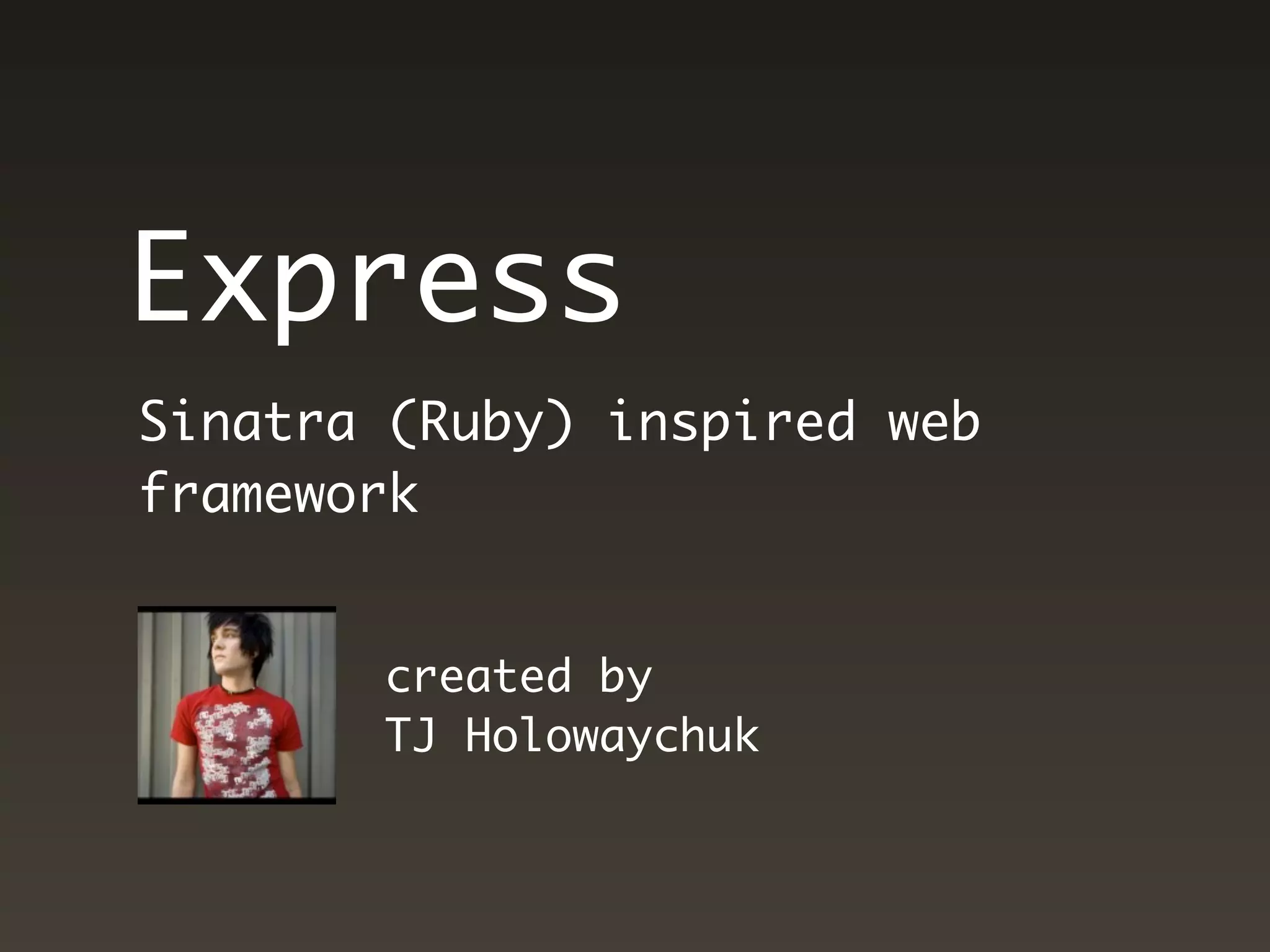 Express
Sinatra (Ruby) inspired web
framework


       created by
       TJ Holowaychuk
 