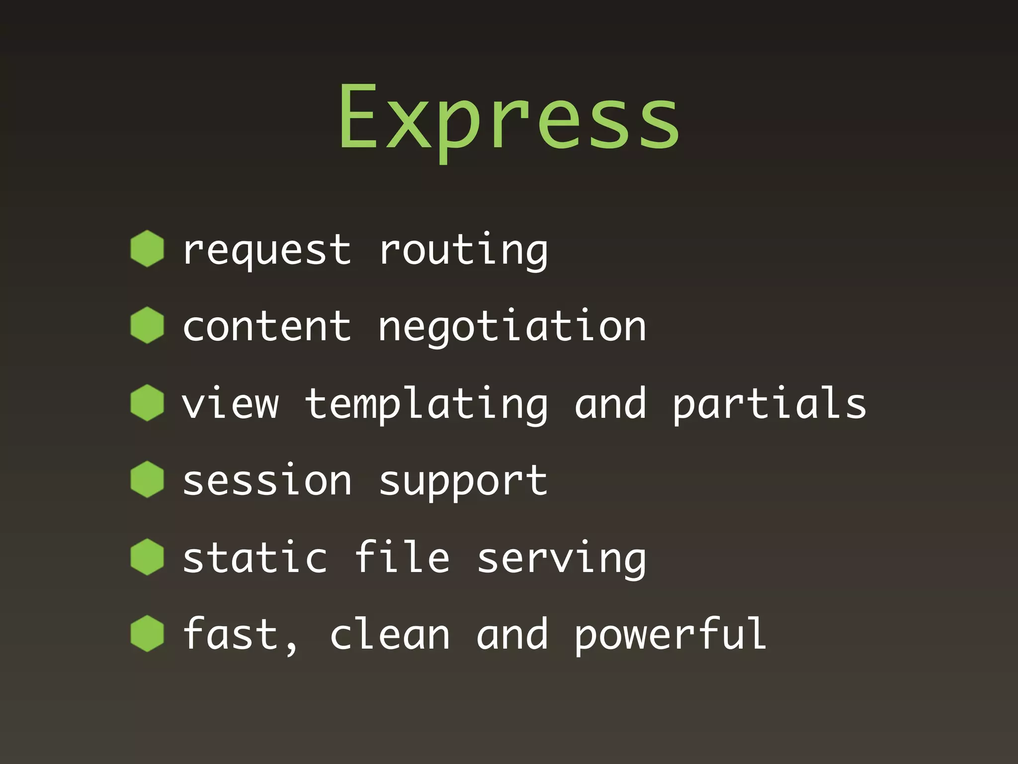 Express
request routing
content negotiation
view templating and partials
session support
static file serving
fast, clean and powerful
 