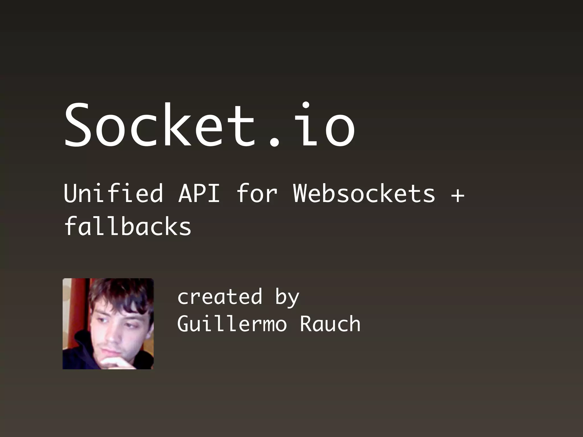 Socket.io
Unified API for Websockets +
fallbacks

       created by
       Guillermo Rauch
 