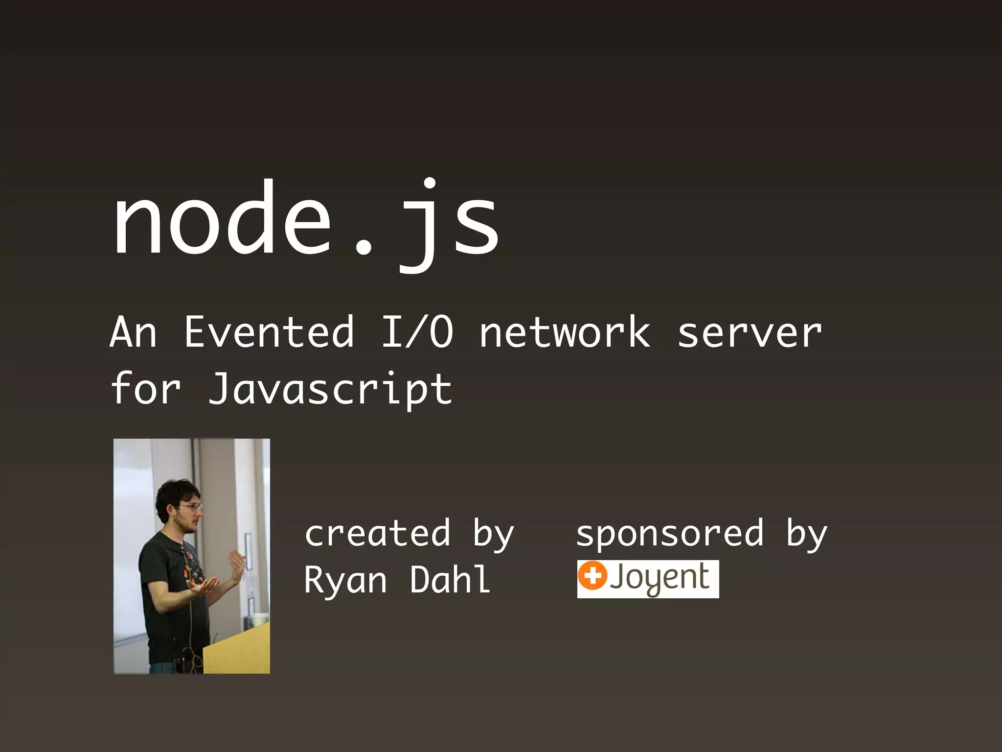 node.js
An Evented I/O network server
for Javascript


       created by   sponsored by
       Ryan Dahl
 