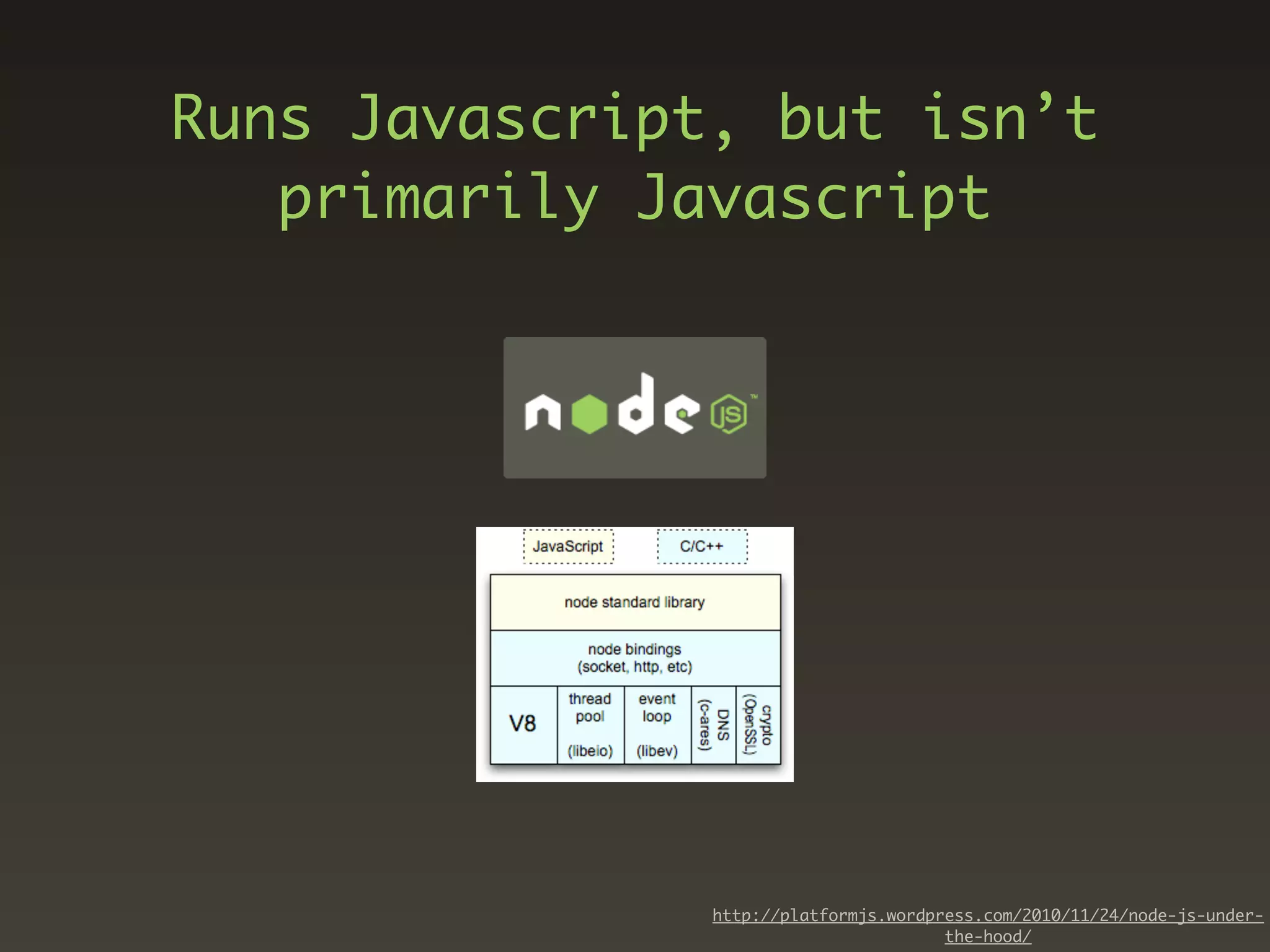 Runs Javascript, but isn’t
   primarily Javascript




               http://platformjs.wordpress.com/2010/11/24/node-js-under-
                                       the-hood/
 