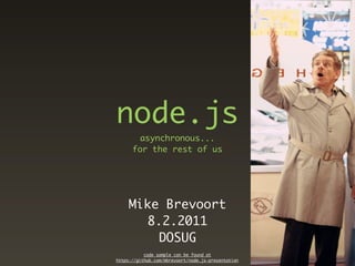node.js
       asynchronous...
      for the rest of us




     Mike Brevoort
       8.2.2011
         DOSUG
           code sample can be found at
https://github.com/mbrevoort/node.js-presentation
 