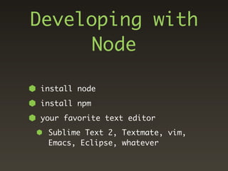 Developing with
     Node

install node
install npm
your favorite text editor
 Sublime Text 2, Textmate, vim,
 Emacs, Eclipse, whatever
 