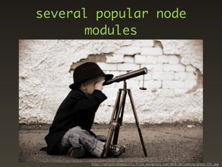 several popular node
       modules




       http://splashinthepacific.files.wordpress.com/2010/10/looking-glass-721.jpg
 