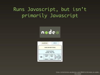 Runs Javascript, but isn’t
   primarily Javascript




               http://platformjs.wordpress.com/2010/11/24/node-js-under-
                                       the-hood/
 