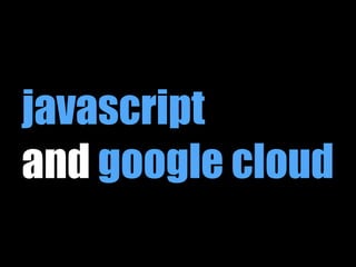 javascript 
and google cloud 
 