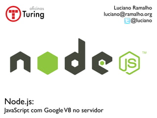 Luciano Ramalho
                                       luciano@ramalho.org
                                                   @luciano




Node.js:
JavaScript com Google V8 no servidor
 