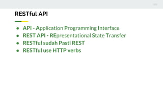 RESTful API
● API - Application Programming Interface
● REST API - REpresentational State Transfer
● RESTful sudah Pasti REST
● RESTful use HTTP verbs
 