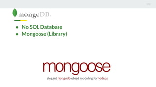 ● No SQL Database
● Mongoose (Library)
 