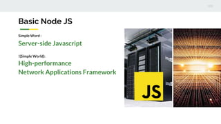 Basic Node JS
Simple Word :
Server-side Javascript
!(Simple World):
High-performance
Network Applications Framework
 