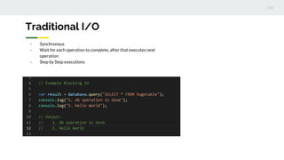 Traditional I/O
- Synchronous
- Wait for each operation to complete, after that executes next
operation
- Step by Step executions
 