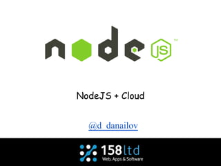 NodeJS + Cloud
@d_danailov
 