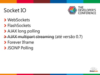 Globalcode – Open4education
WebSockets
FlashSockets
AJAX long polling
AJAX multipart streaming (até versão 0.7)
Forever Iframe
JSONP Polling
Socket IO
 