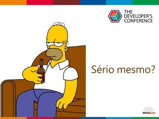 Globalcode – Open4education
Sério mesmo?
 