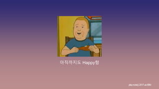 아직까지도 Happy함
play.node();2017withIBM
 