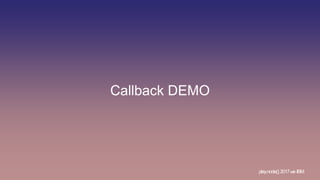 Callback DEMO
play.node();2017withIBM
 