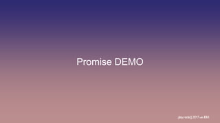 Promise DEMO
play.node();2017withIBM
 