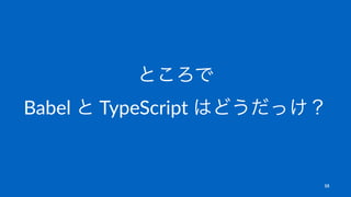 ところで
Babel と TypeScript はどうだっけ？
15
 