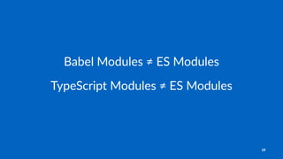 Babel Modules ≠ ES Modules
TypeScript Modules ≠ ES Modules
19
 