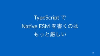 TypeScript で
Na-ve ESM を書くのは
もっと厳しい
21
 