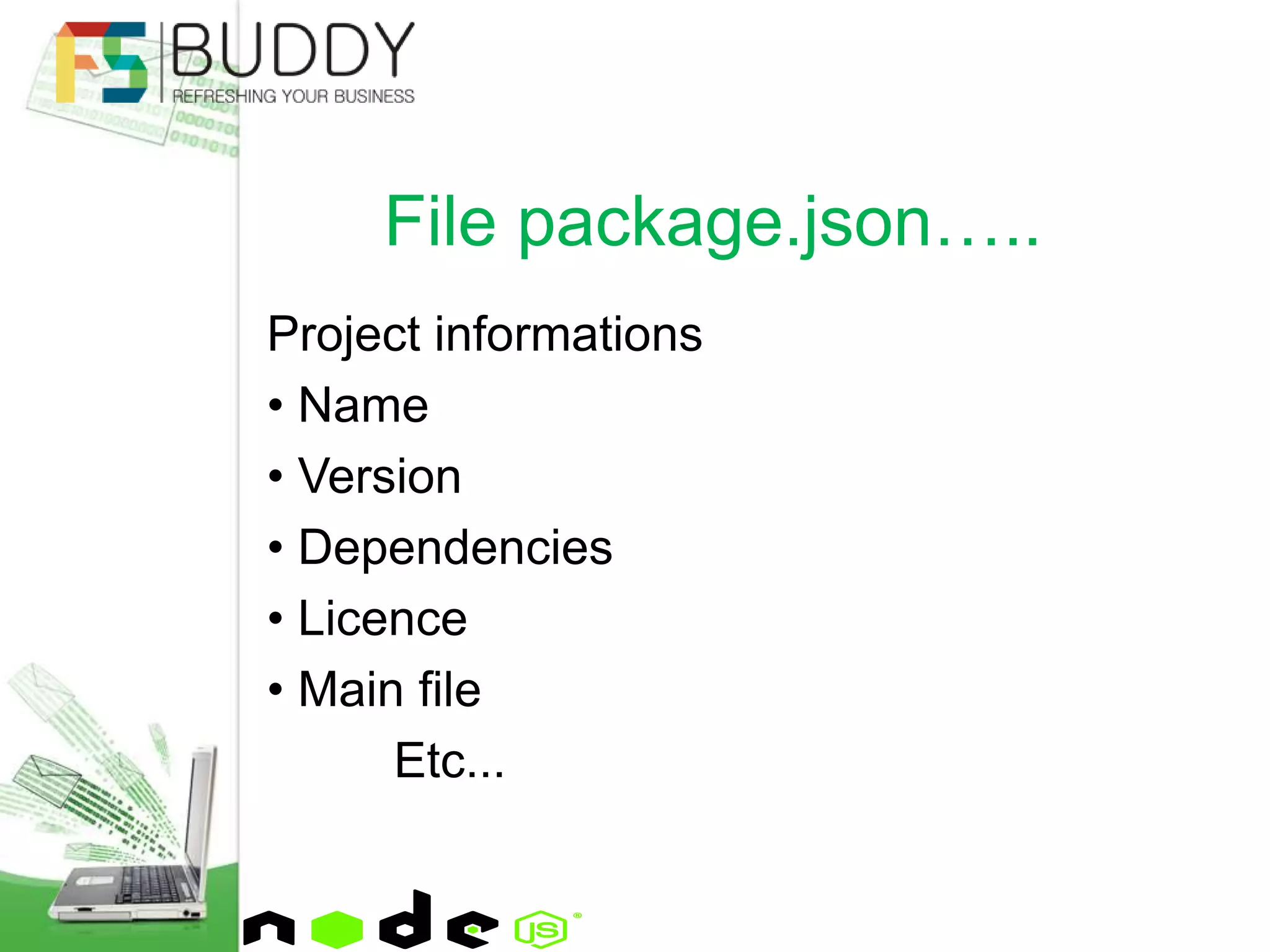 Project informations
• Name
• Version
• Dependencies
• Licence
• Main file
Etc...
File package.json…..
 